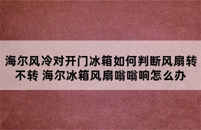 海尔风冷对开门冰箱如何判断风扇转不转 海尔冰箱风扇嗡嗡响怎么办